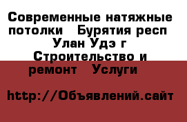 Современные натяжные потолки - Бурятия респ., Улан-Удэ г. Строительство и ремонт » Услуги   